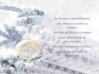 Eu lhe peço, humildemente, que abençoe a todos os irmãos, para enfrentarem as adversidades, serenidade para as escolhas, que lhes dê força e coragem sabedoria em todos os momentos.