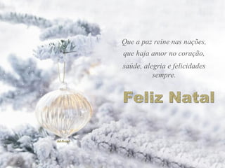Que a paz reine nas nações, que haja amor no coração, saúde, alegria e felicidades sempre. Feliz Natal