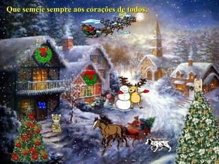 Que semeie sempre aos corações de todos,Que semeie sempre aos corações de todos,
 