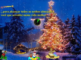 ...para alcançar todos os sonhos almejados,...para alcançar todos os sonhos almejados,
você que acredita numa vida melhor,você que acredita numa vida melhor,
 