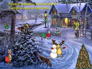 Naquele momento, nascia tambémNaquele momento, nascia também
A alegria, a paz, a esperança,A alegria, a paz, a esperança,
 