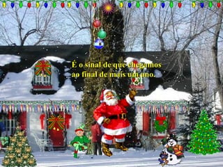 É o sinal de que chegamosÉ o sinal de que chegamos
ao final de mais um ano.ao final de mais um ano.
 