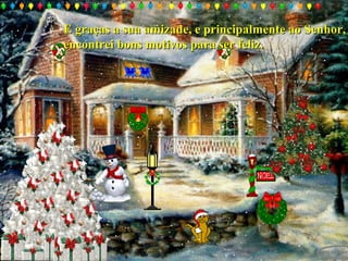 E graças a sua amizade, e principalmente ao Senhor,E graças a sua amizade, e principalmente ao Senhor,
encontrei bons motivos para ser feliz.encontrei bons motivos para ser feliz.
 