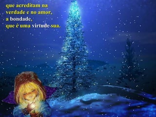 que acreditam naque acreditam na
verdade e no amor,verdade e no amor,
aa bondadebondade,,
que é umaque é uma virtudevirtude sua.sua.
 