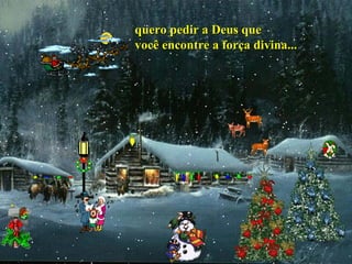 quero pedir a Deus quequero pedir a Deus que
você encontre a força divina...você encontre a força divina...
 