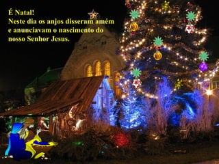 É Natal!
Neste dia os anjos disseram amém
e anunciavam o nascimento do
nosso Senhor Jesus.
 