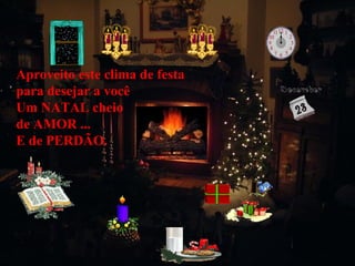 Aproveito este clima de festa  para desejar a você  Um NATAL cheio  de AMOR ...  E de PERDÃO. 