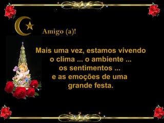 Amigo (a)! Mais uma vez, estamos vivendo o clima ... o ambiente ... os sentimentos ...  e as emoções de uma  grande festa. 