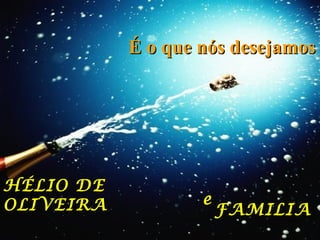É o que nós desejamos

HÉLIO DE
OLIVEIRA

e

FAMILIA

 