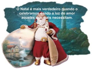 O Natal é mais verdadeiro quando o
celebramos dando a luz do amor
aqueles que mais necessitam.

 