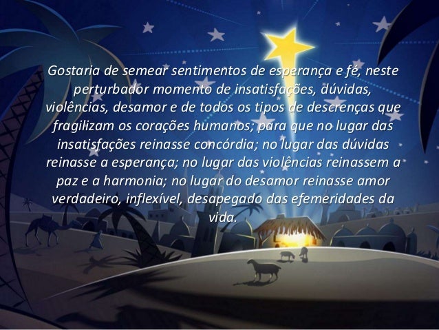 Gostaria de semear sentimentos de esperança e fé, neste
perturbador momento de insatisfações, dúvidas,
violências, desamor...