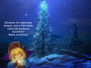 Devemos ter esperança
sempre, pois a felicidade
todos nós podemos
encontrar!
Basta acreditar!

 