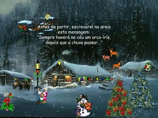 Antes de partir, escreverei na areia
esta mensagem:
“Sempre haverá no céu um arco-íris,
depois que a chuva passar...”

 