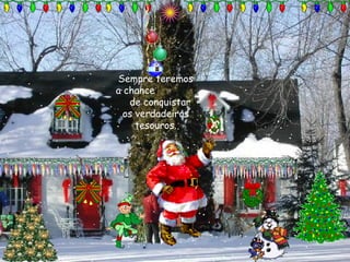 Sempre teremos
a chance
de conquistar
os verdadeiros
tesouros.

 