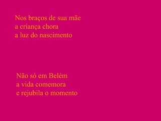 Nos braços de sua mãe a criança chora a luz do nascimento Não só em Belém a vida comemora e rejubila o momento 