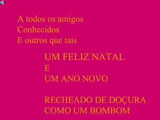A todos os amigos Conhecidos E outros que tais UM FELIZ NATAL E  UM ANO NOVO RECHEADO DE DOÇURA COMO UM BOMBOM 