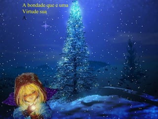 A bondade que e uma
Virtude sua
A

 