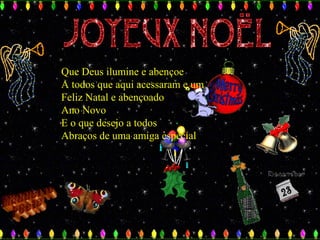 Que Deus ilumine e abençoe
A todos que aqui acessaram e um
Feliz Natal e abençoado
Ano Novo
E o que desejo a todos
Abraços de uma amiga especial

 