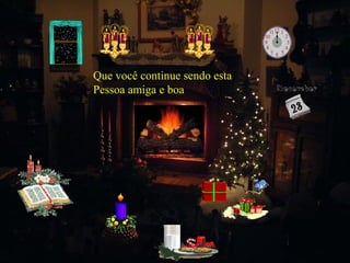 Que você continue sendo esta
Pessoa amiga e boa

 