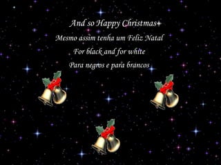 And so Happy Christmas
Mesmo assim tenha um Feliz Natal
For black and for white
Para negros e para brancos

 