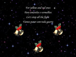 For yellow and red ones
Para amarelos e vermelhos
Let's stop all the fight
Vamos parar com toda guerra

 