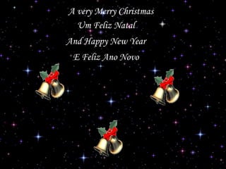 A very Merry Christmas
Um Feliz Natal
And Happy New Year
E Feliz Ano Novo

 