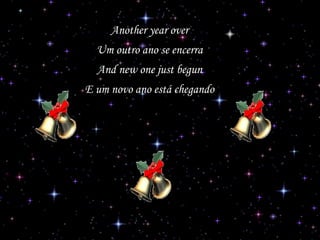 Another year over
Um outro ano se encerra
And new one just begun
E um novo ano está chegando

 