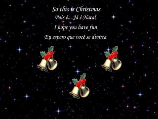 So this is Christmas
Pois é... Já é Natal
I hope you have fun
Eu espero que você se divirta

 