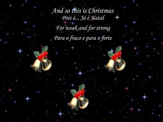 And so this is Christmas
Pois é... Já é Natal

For weak and for strong
Para o fraco e para o forte

 
