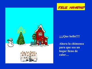 ¡¡¡¡Que bello!!!!
Ahora la chimenea
para que sea un
hogar lleno de
calor…
Feliz NavidadFeliz Navidad
 