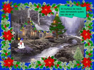 El muñeco de nieve
esta demasiado quieto
haz clic en el
 