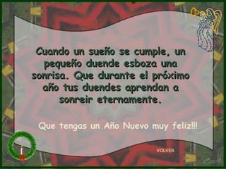 Cuando un sueño se cumple, un pequeño duende esboza una sonrisa. Que durante el próximo año tus duendes aprendan a sonreir eternamente. VOLVER Que tengas un Año Nuevo muy feliz!!! 