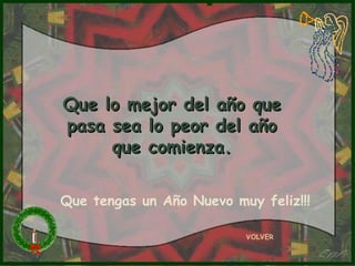 Que lo mejor del año que pasa sea lo peor del año que comienza. VOLVER Que tengas un Año Nuevo muy feliz!!! 