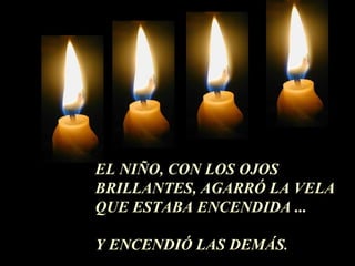 EL NIÑO, CON LOS OJOS BRILLANTES, AGARRÓ LA VELA QUE ESTABA ENCENDIDA ... Y ENCENDIÓ LAS DEMÁS . 
