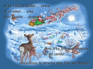 Si tu vida es luchar… vence, si  es amar… ama, si es ilusión… despierta, Pero si tu felicidad depende  de mi cariño… … considérate la persona más feliz del mundo. … 