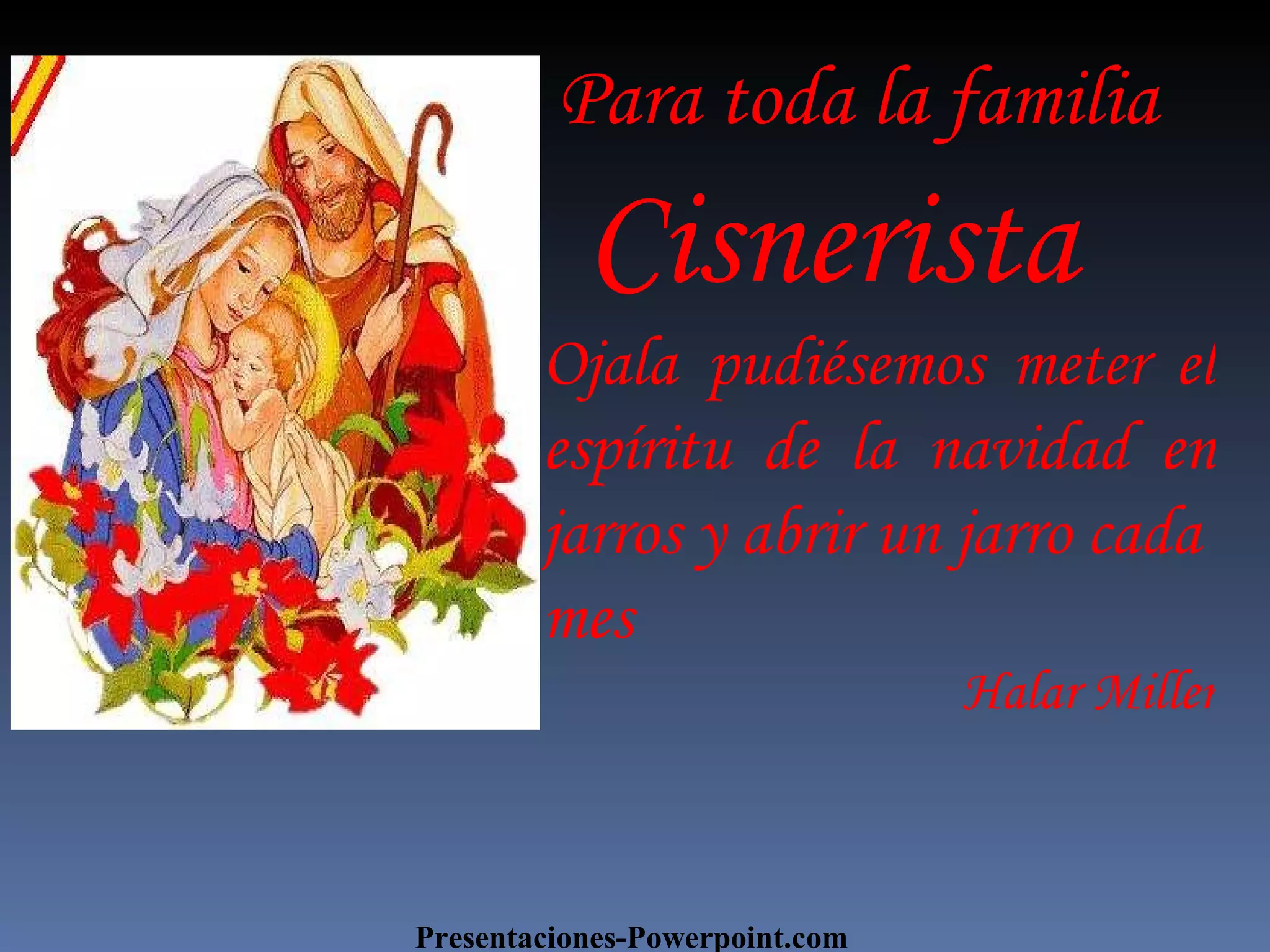¿ Para toda la familia Cisnerista Presentaciones-Powerpoint.com Ojala pudiésemos meter el espíritu de la navidad en jarros y abrir un jarro cada mes Halar Miller
