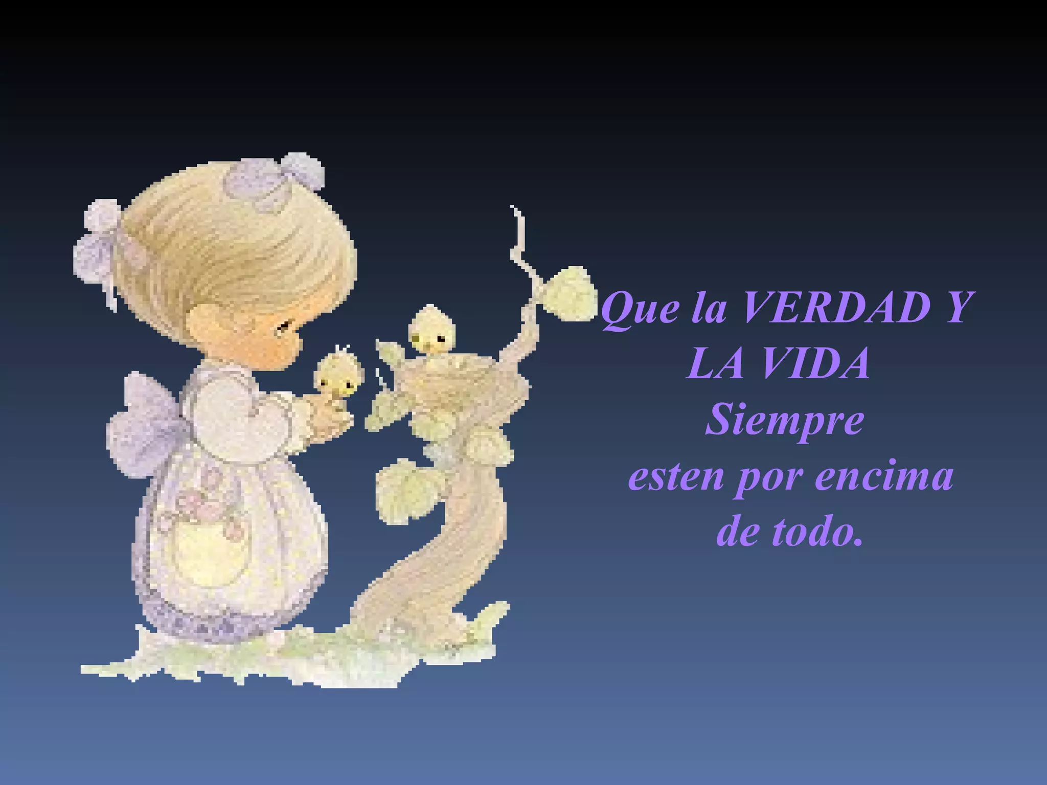 Que la VERDAD Y LA VIDA Siempre este n por encima de todo.