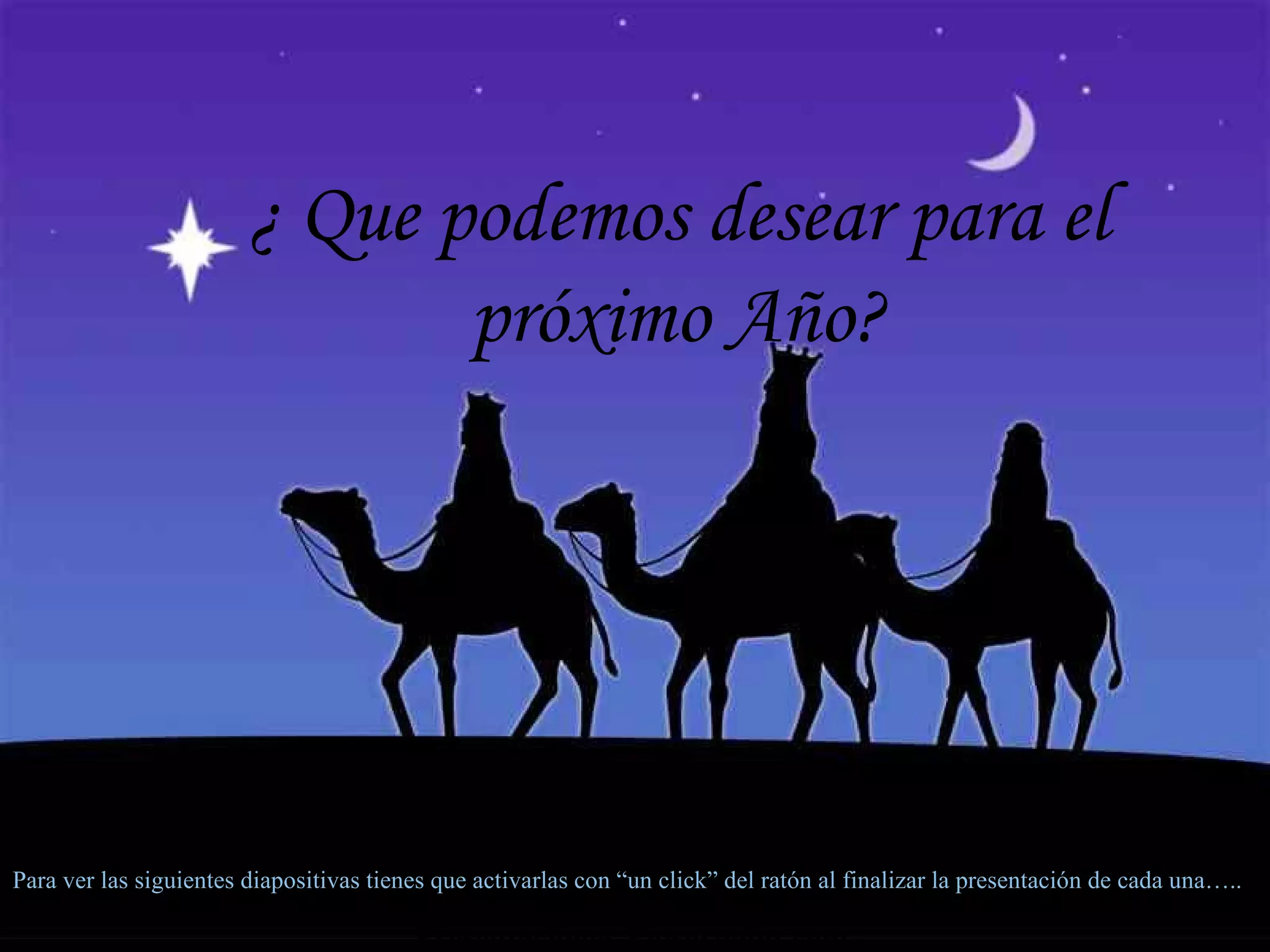 ¿ Que podemos desear para el próximo Año? Para ver las siguientes diapositivas tienes que activarlas con “un click” del ratón al finalizar la presentación de cada una….. Presentaciones-Powerpoint.com