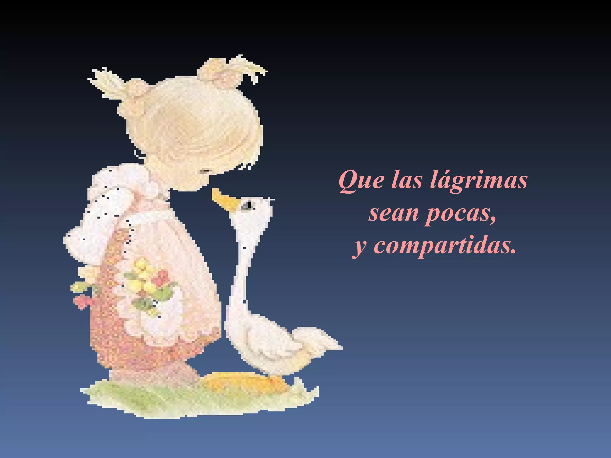 Que las lágrimas sean pocas, y compartidas.