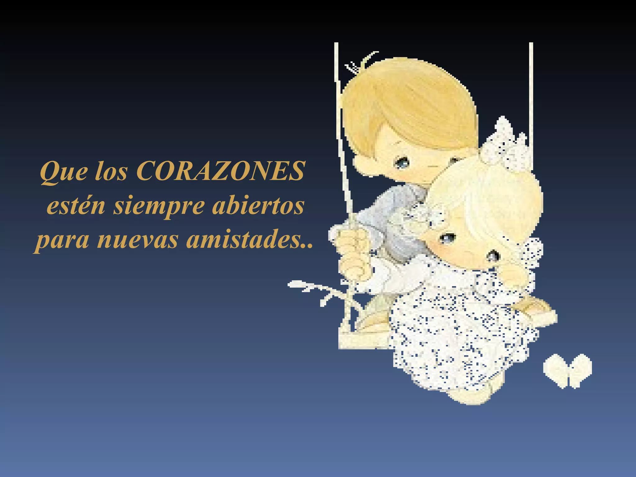 Que los CORAZONES estén siempre abiertos para nuevas amistades ..