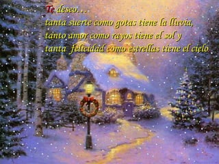 Te  deseo… tanta suerte como gotas tiene la lluvia, tanto amor como rayos tiene el sol y tanta  felicidad como estrellas tiene el cielo . … 