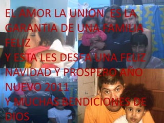 EL AMOR LA UNION  ES LA GARANTIA DE UNA FAMILIA FELIZ Y ESTA LES DESEA UNA FELIZ NAVIDAD Y PROSPERO AÑO NUEVO 2011Y MUCHAS BENDICIONES DE DIOS