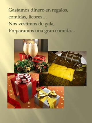 Gastamos dinero en regalos,
comidas, licores…
Nos vestimos de gala,
Preparamos una gran comida…