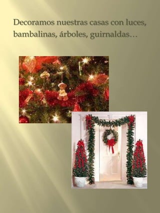Decoramos nuestras casas con luces,
bambalinas, árboles, guirnaldas…