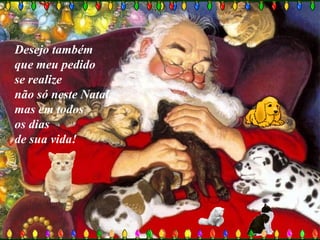 Desejo também
que meu pedido
se realize
não só neste Natal,
mas em todos
os dias
de sua vida!
 