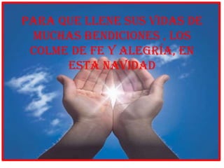 PARA QUE Llene SUS VIDAS DE
 MUCHAS BENDICIONES , los
 colme de fe y alegría, EN
      ESTA NAVIDAD
 