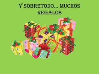 Y Sobretodo… muchoS
      regalos
 