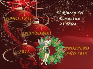 El Rincón del
¡¡FELIZ!!           Romántico
                     os desea:

     ¡¡NAVIDAD!!


                       PRÓSPERO
    2012               AÑO 2013
 
