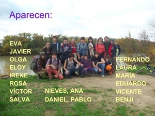 Aparecen:

EVA
JAVIER
OLGA                     FERNANDO
ELOY                     LAURA
IRENE                    MARÍA
ROSA                     EDUARDO
VÍCTOR   NIEVES, ANA     VICENTE
SALVA    DANIEL, PABLO   BENJI
 