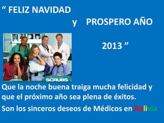 “ FELIZ NAVIDAD
y PROSPERO AÑO
2013 ”
Que la noche buena traiga mucha felicidad y
que el próximo año sea plena de éxitos.
Son los sinceros deseos de Médicos en Bolivia
 